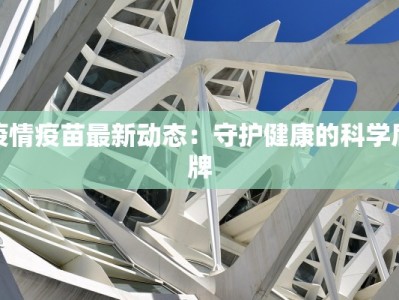 疫情疫苗最新动态：守护健康的科学盾牌