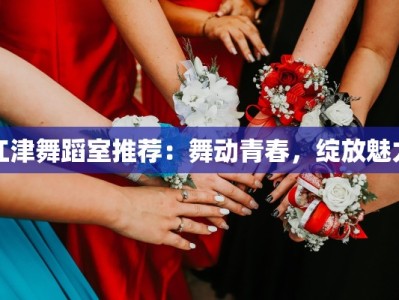 江津舞蹈室推荐：舞动青春，绽放魅力