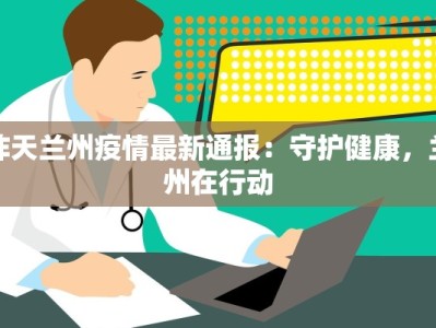 昨天兰州疫情最新通报：守护健康，兰州在行动