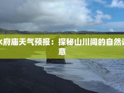 水府庙天气预报：探秘山川间的自然诗意