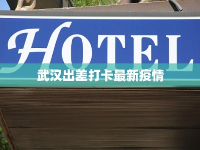 武汉出差打卡最新疫情