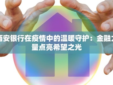 西安银行在疫情中的温暖守护：金融力量点亮希望之光