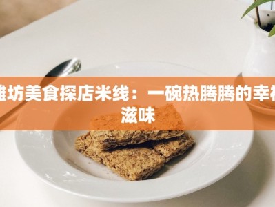 潍坊美食探店米线：一碗热腾腾的幸福滋味