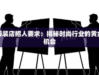 服装店招人要求：揭秘时尚行业的黄金机会