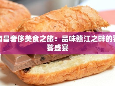 南昌奢侈美食之旅：品味赣江之畔的饕餮盛宴