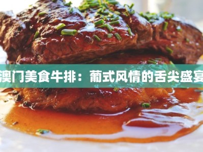 澳门美食牛排：葡式风情的舌尖盛宴