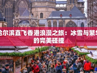 哈尔滨直飞香港浪漫之旅：冰雪与繁华的完美碰撞