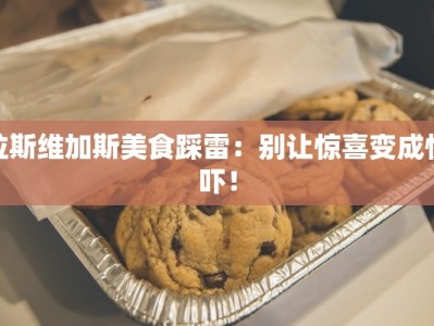 拉斯维加斯美食踩雷：别让惊喜变成惊吓！