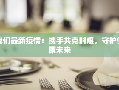 我们最新疫情：携手共克时艰，守护健康未来