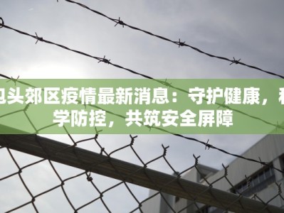 包头郊区疫情最新消息：守护健康，科学防控，共筑安全屏障