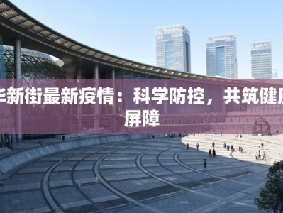 华新街最新疫情：科学防控，共筑健康屏障