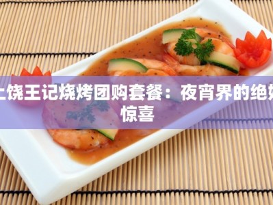 上饶王记烧烤团购套餐：夜宵界的绝妙惊喜