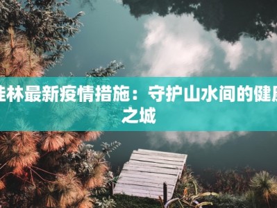 桂林最新疫情措施：守护山水间的健康之城