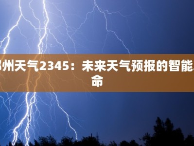 郑州天气2345：未来天气预报的智能革命