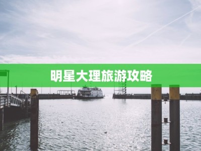 明星大理旅游攻略