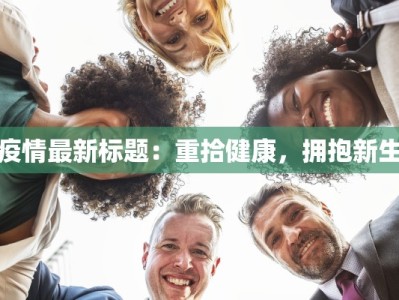 疫情最新标题：重拾健康，拥抱新生