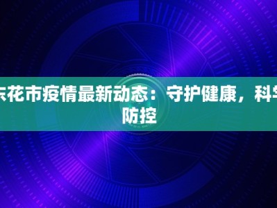 东花市疫情最新动态：守护健康，科学防控