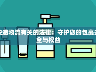 快递物流有关的法律：守护您的包裹安全与权益