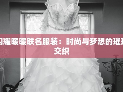 闪耀暖暖联名服装：时尚与梦想的璀璨交织