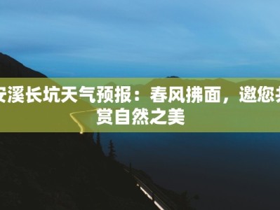安溪长坑天气预报：春风拂面，邀您共赏自然之美