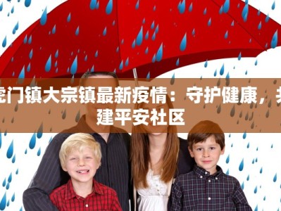 虎门镇大宗镇最新疫情：守护健康，共建平安社区