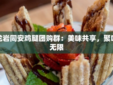 龙岩同安鸡腿团购群：美味共享，聚味无限