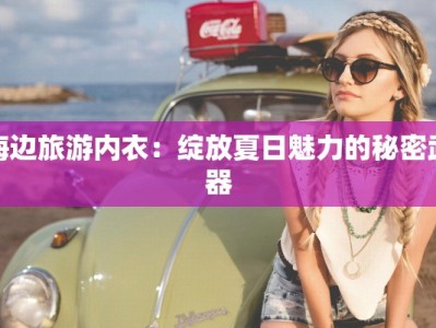 海边旅游内衣：绽放夏日魅力的秘密武器