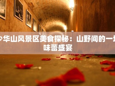 少华山风景区美食探秘：山野间的一场味蕾盛宴