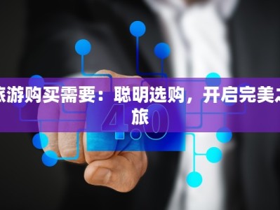 旅游购买需要：聪明选购，开启完美之旅