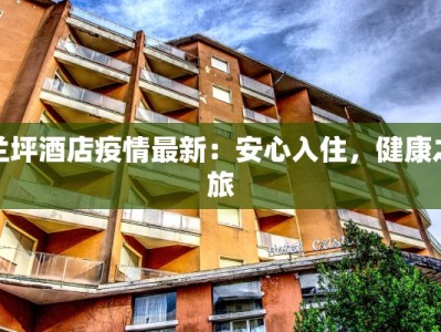 兰坪酒店疫情最新：安心入住，健康之旅