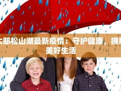太郎松山湖最新疫情：守护健康，拥抱美好生活