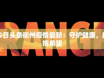 今日头条衢州疫情最新：守护健康，拥抱希望