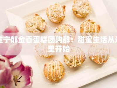 睢宁郁金香蛋糕团购群：甜蜜生活从这里开始