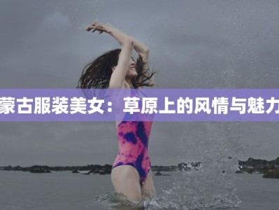 蒙古服装美女：草原上的风情与魅力