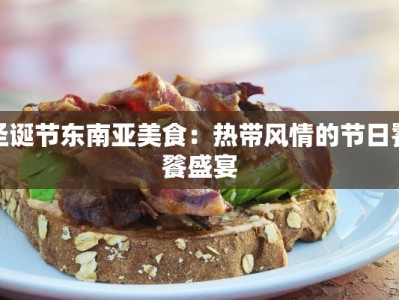 圣诞节东南亚美食：热带风情的节日饕餮盛宴