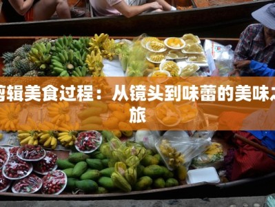 剪辑美食过程：从镜头到味蕾的美味之旅