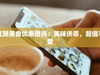 红肠美食优惠团购：美味诱惑，超值享受