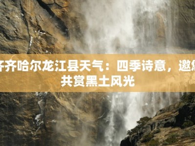 齐齐哈尔龙江县天气：四季诗意，邀您共赏黑土风光