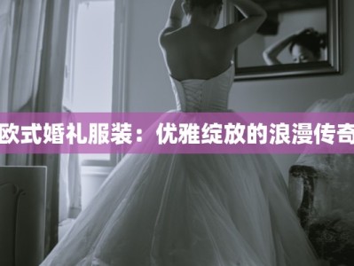 欧式婚礼服装：优雅绽放的浪漫传奇
