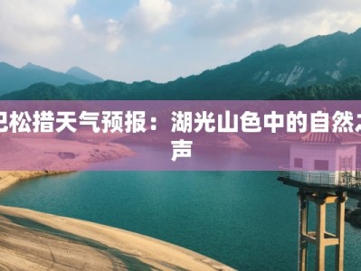 巴松措天气预报：湖光山色中的自然之声