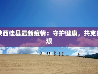 陕西佳县最新疫情：守护健康，共克时艰