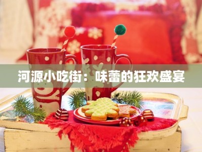 河源小吃街：味蕾的狂欢盛宴