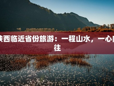 陕西临近省份旅游：一程山水，一心向往