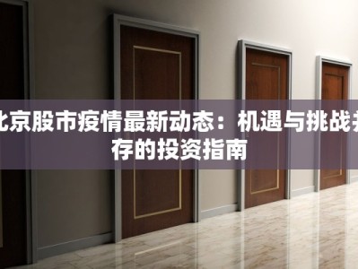 北京股市疫情最新动态：机遇与挑战并存的投资指南