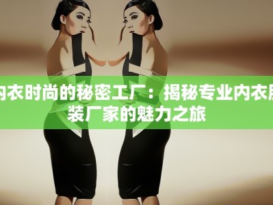 内衣时尚的秘密工厂：揭秘专业内衣服装厂家的魅力之旅