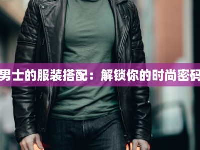男士的服装搭配：解锁你的时尚密码