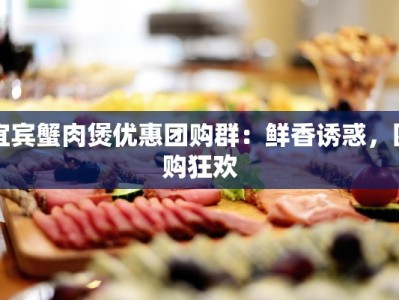 宜宾蟹肉煲优惠团购群：鲜香诱惑，团购狂欢