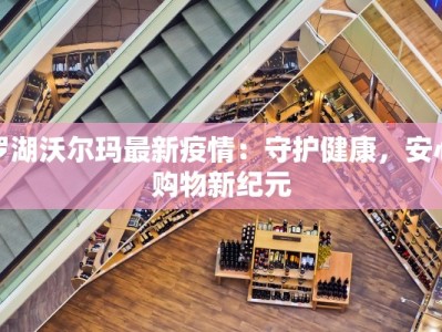 罗湖沃尔玛最新疫情：守护健康，安心购物新纪元