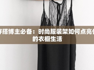 穿搭博主必备：时尚服装架如何点亮你的衣橱生活