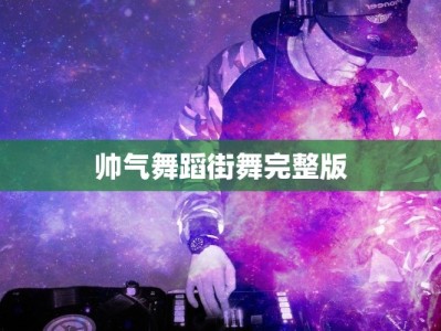 帅气舞蹈街舞完整版